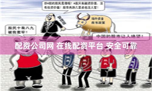 配资公司网 在线配资平台 安全可靠