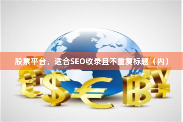 股票平台，适合SEO收录且不重复标题（内）
