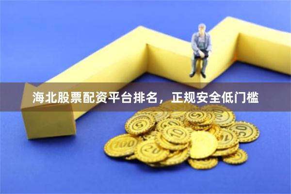 海北股票配资平台排名，正规安全低门槛