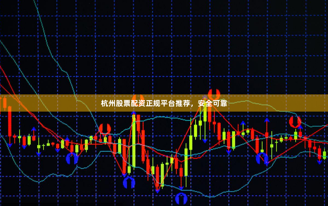杭州股票配资正规平台推荐，安全可靠