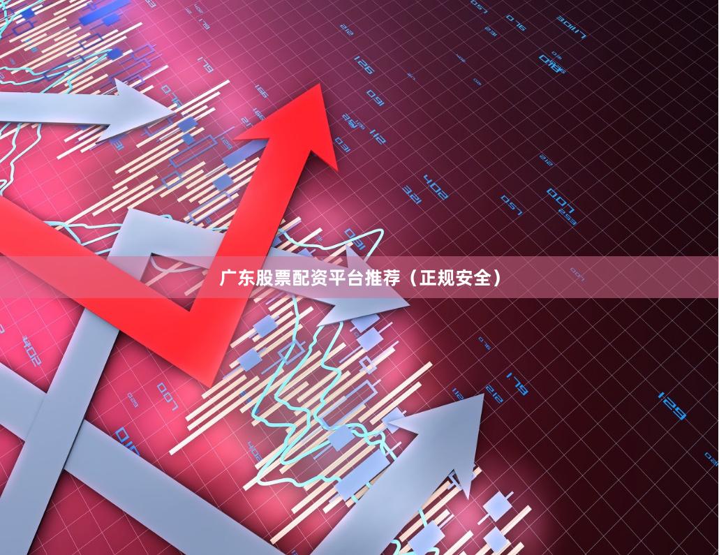 广东股票配资平台推荐（正规安全）