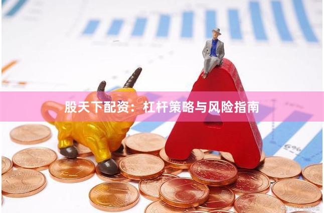 股天下配资：杠杆策略与风险指南