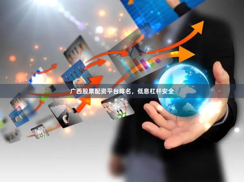 广西股票配资平台排名，低息杠杆安全
