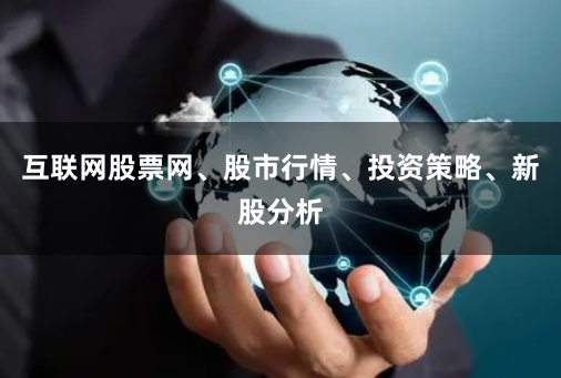 互联网股票网、股市行情、投资策略、新股分析