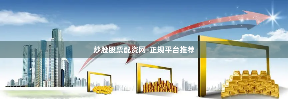 炒股股票配资网-正规平台推荐