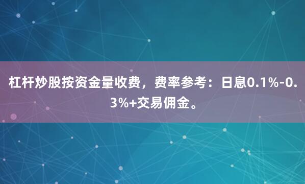 杠杆炒股按资金量收费,费率参考:日息0.1%-0.3%+交易佣金。