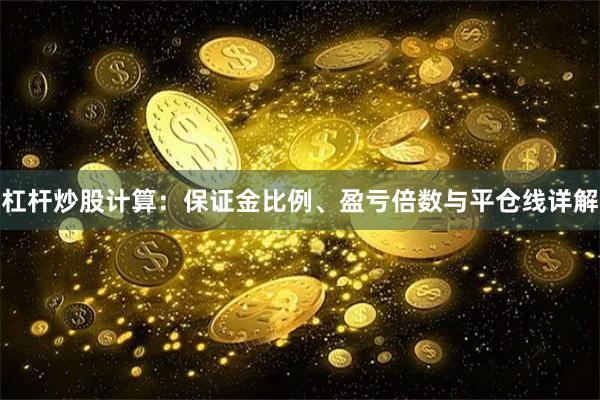 杠杆炒股计算:保证金比例、盈亏倍数与平仓线详解