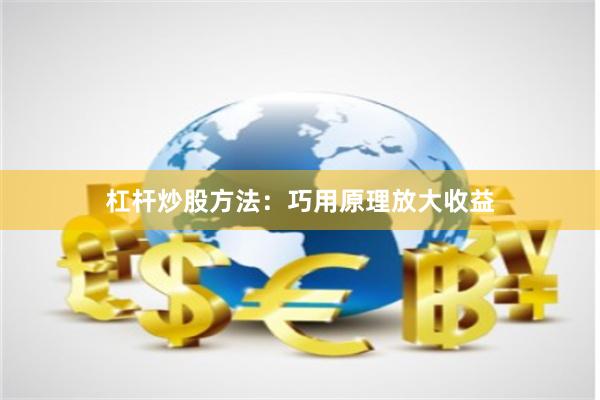 杠杆炒股方法：巧用原理放大收益