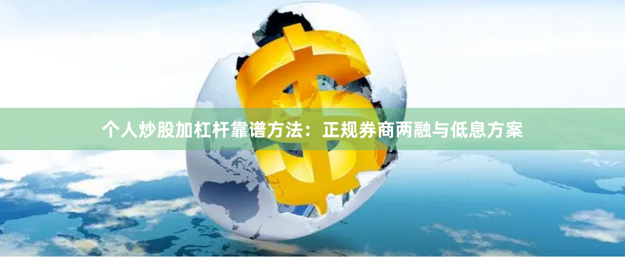 个人炒股加杠杆靠谱方法：正规券商两融与低息方案