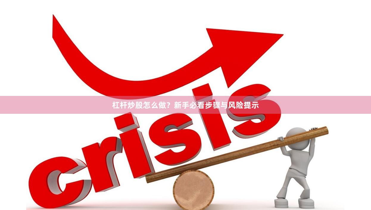 杠杆炒股怎么做？新手必看步骤与风险提示