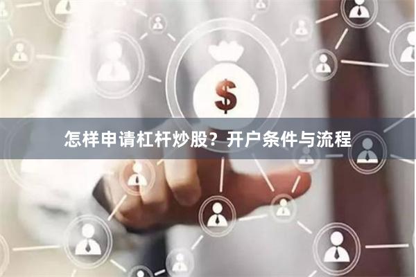 怎样申请杠杆炒股?开户条件与流程