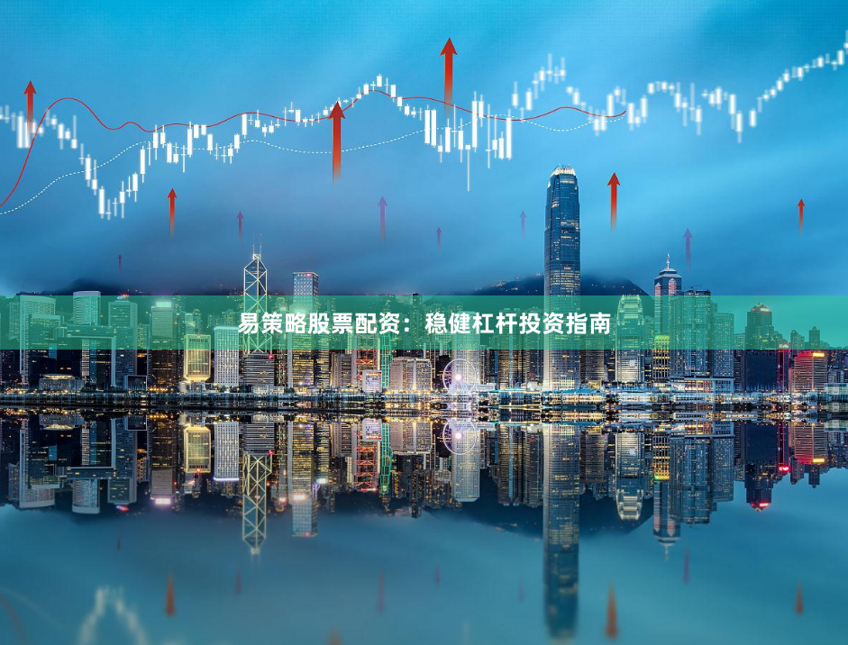 易策略股票配资：稳健杠杆投资指南