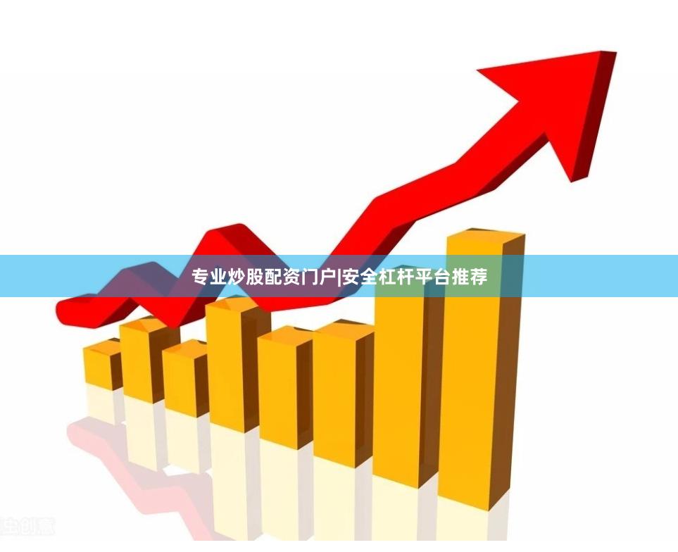 专业炒股配资门户|安全杠杆平台推荐