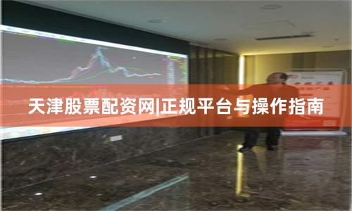天津股票配资网|正规平台与操作指南