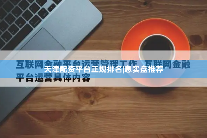 天津配资平台正规排名|息实盘推荐