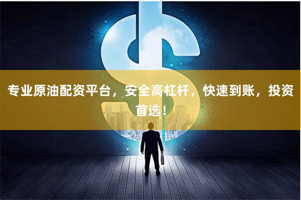 专业原油配资平台，安全高杠杆，快速到账，投资首选！