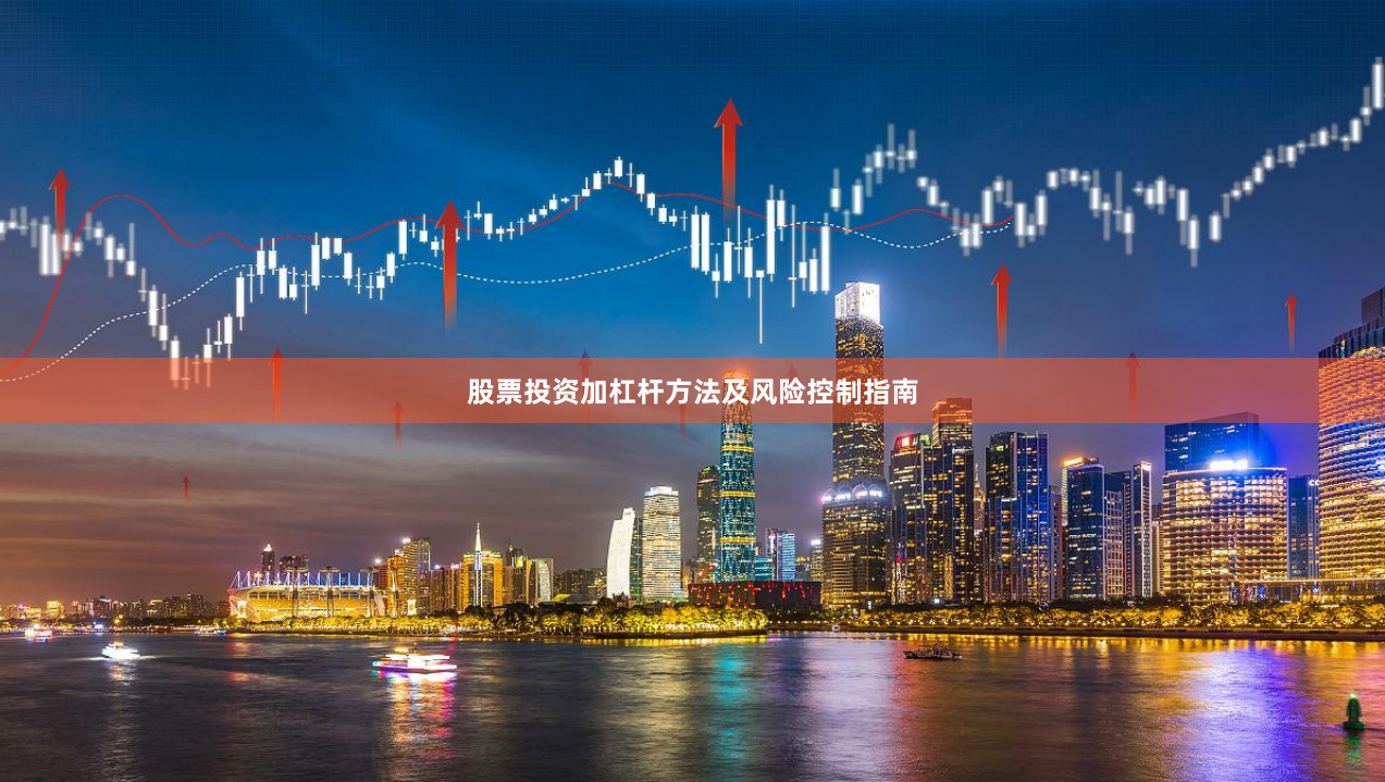 股票投资加杠杆方法及风险控制指南