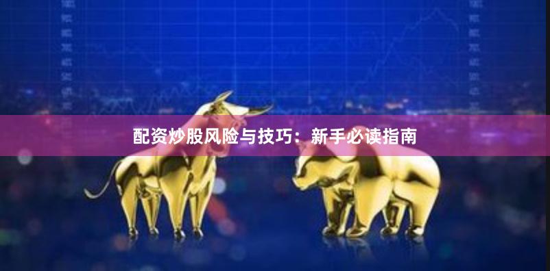 配资炒股风险与技巧：新手必读指南
