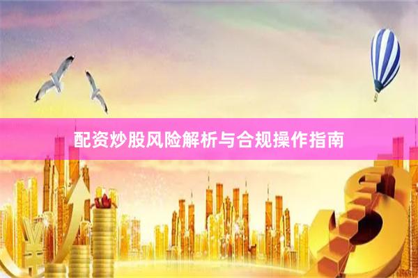 配资炒股风险解析与合规操作指南