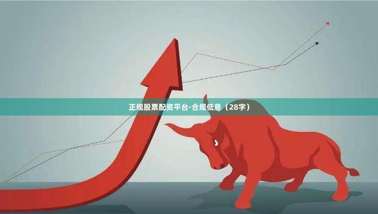 正规股票配资平台·合规低息（28字）