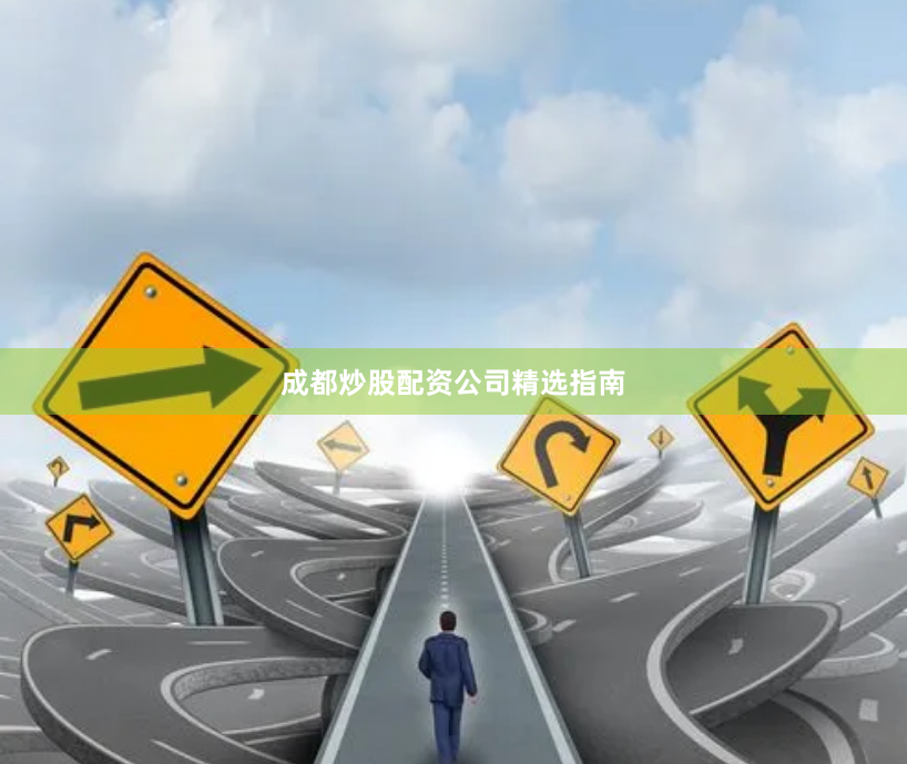 成都炒股配资公司精选指南