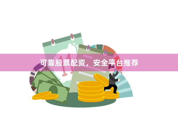 可靠股票配资，安全平台推荐