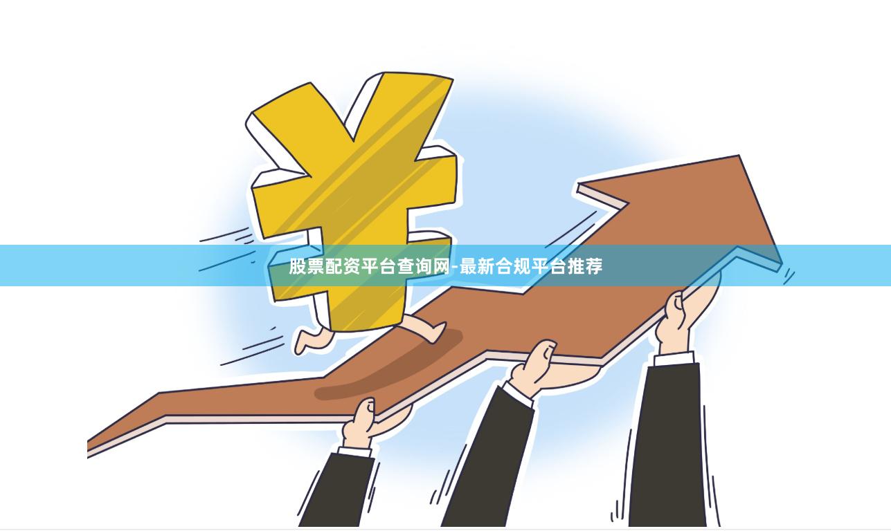 股票配资平台查询网-最新合规平台推荐