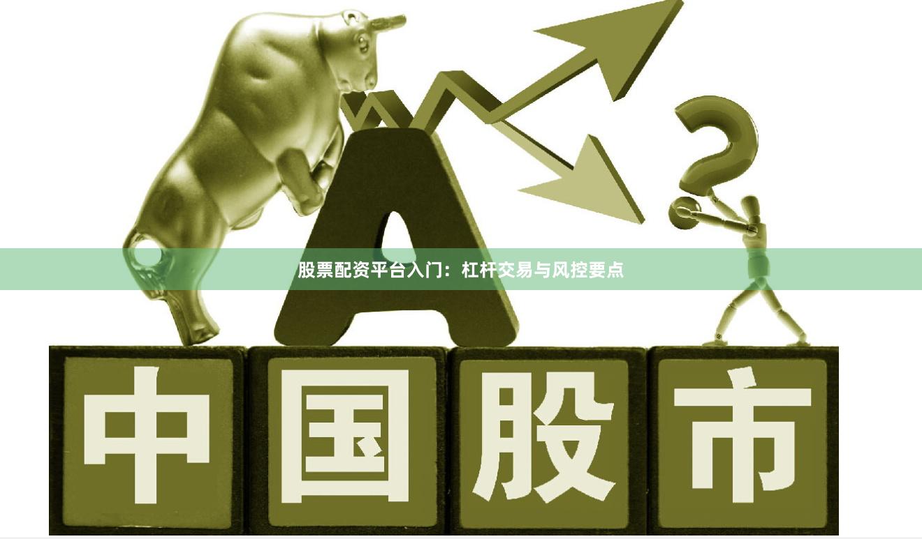 股票配资平台入门：杠杆交易与风控要点